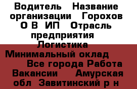 Водитель › Название организации ­ Горохов О.В, ИП › Отрасль предприятия ­ Логистика › Минимальный оклад ­ 27 500 - Все города Работа » Вакансии   . Амурская обл.,Завитинский р-н